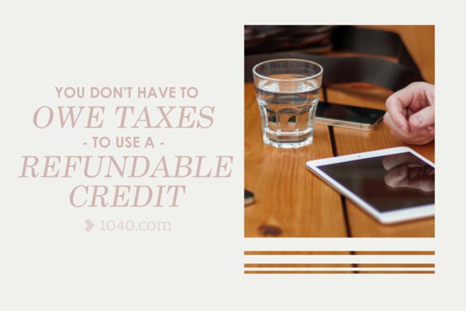 You don’t have to owe taxes to use a refundable credit.
