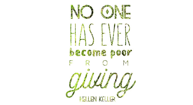 No one has ever become poor from giving. – Helen Keller